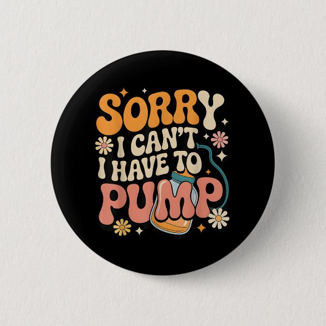 Sorry I Cant I Have To Pump Funny Breastfeeding Mo Button (Front)