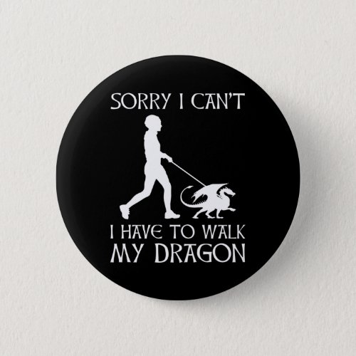 Sorry I Cant _ I Have To Walk My Dragon Button