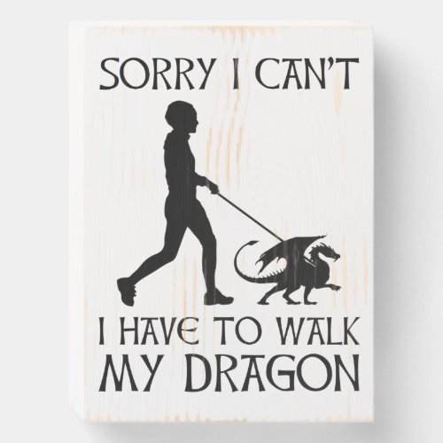 Sorry I Cant _ I Have To Walk My Dragon Wooden Box Sign