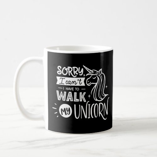 Sorry I cant I have to walk My Unicorn  Coffee Mug