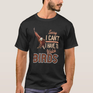 Sorry I Can't I Have To Watch Birds T-Shirt