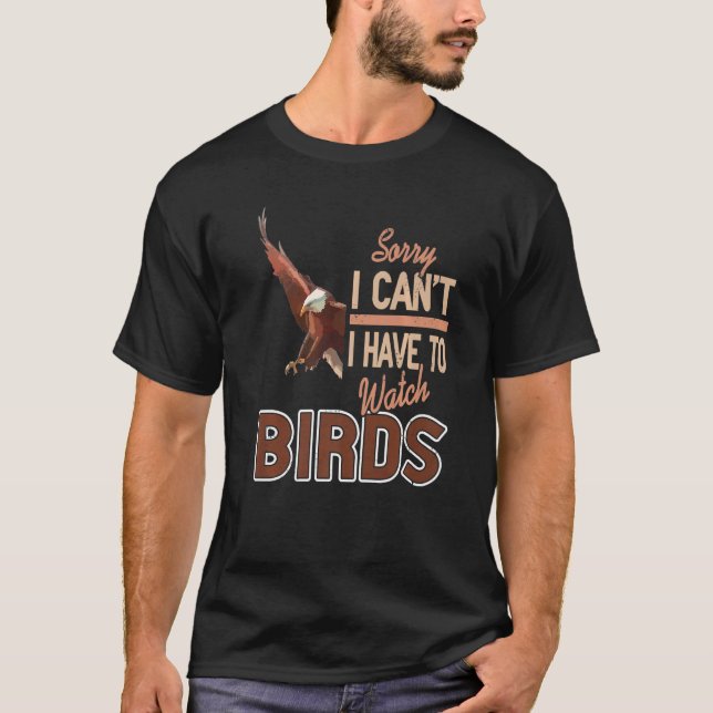 Sorry I Can't I Have To Watch Birds T-Shirt (Front)