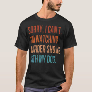 Sorry I Cant I m Watching Murder Shows with My Dog T-Shirt