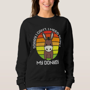 Sorry I Can't I Need To Pet My Donkey Animal Donke Sweatshirt