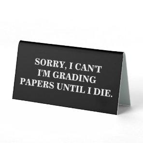Sorry, I Can't I'm Grading Papers Until I Die  Table Tent