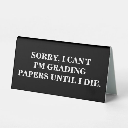 Sorry I Cant Im Grading Papers Until I Die  Table Tent Sign