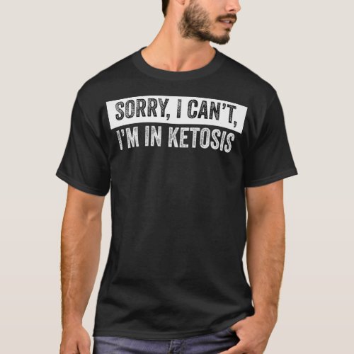 Sorry I Cant Im in ketosis  Keto Lifestyle genus T_Shirt