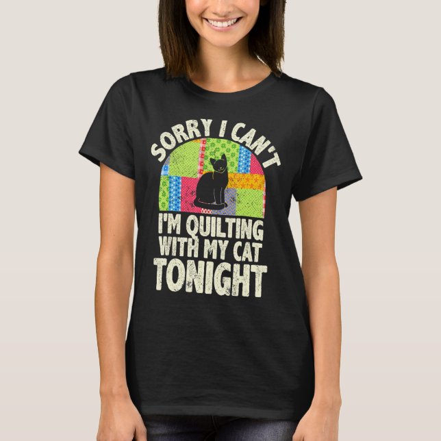 Sorry I Can't I'm Quilting With My Cat Tonight Fun T-Shirt (Front)