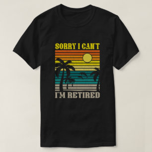 Sorry I Can't I'm Retired Funny Retirement Gift T-Shirt