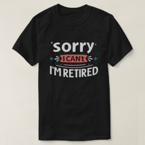 Sorry I Can't I'm Retired Funny Retirement  T-Shirt