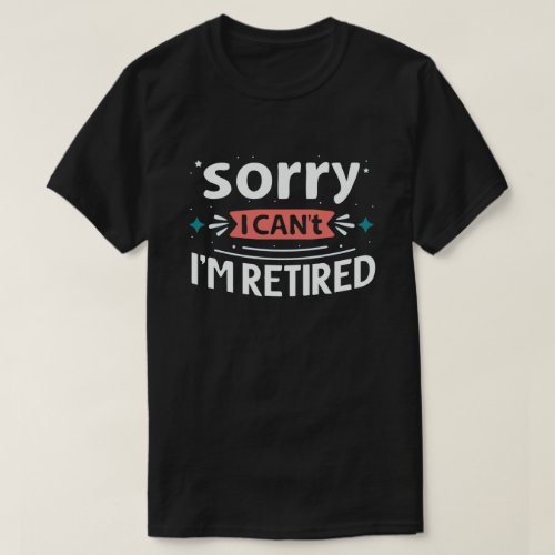 Sorry I Cant Im Retired Funny Retirement  T_Shirt