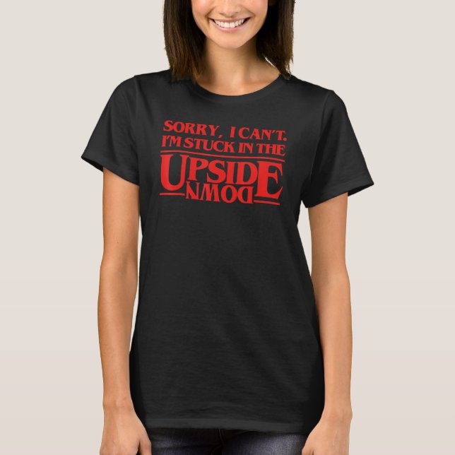 Sorry I Can't I'm Stuck In The Upside Down T-Shirt (Front)