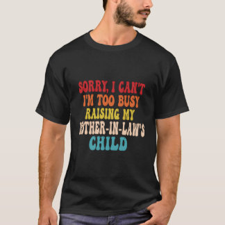 Sorry I Can'T I'M Too Busy Raising My Mother-In-La T-Shirt