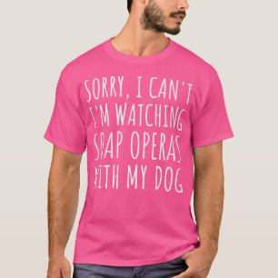 Sorry I Can'T I'M Watching Soap Operas With My Dog T-Shirt