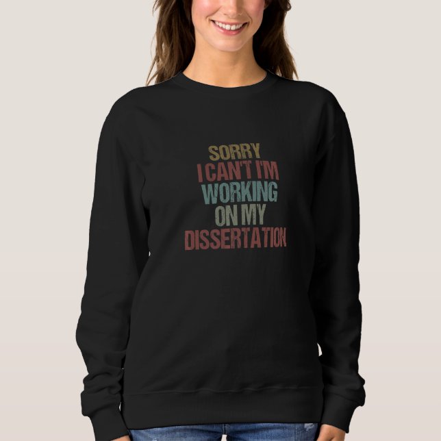 Sorry I Can't I'm Working On My Dissertation  Sarc Sweatshirt (Front)
