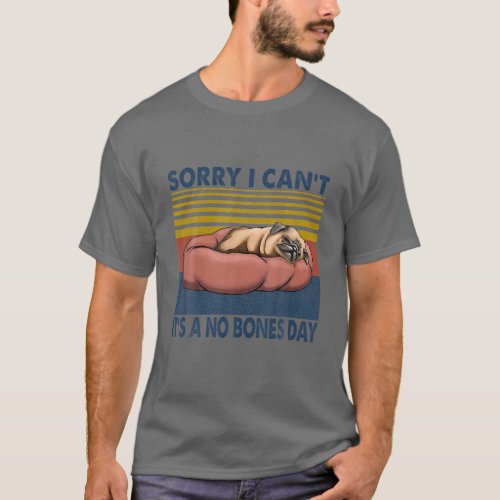 Sorry I Cant Its A No Bones Day Pug T_Shirt
