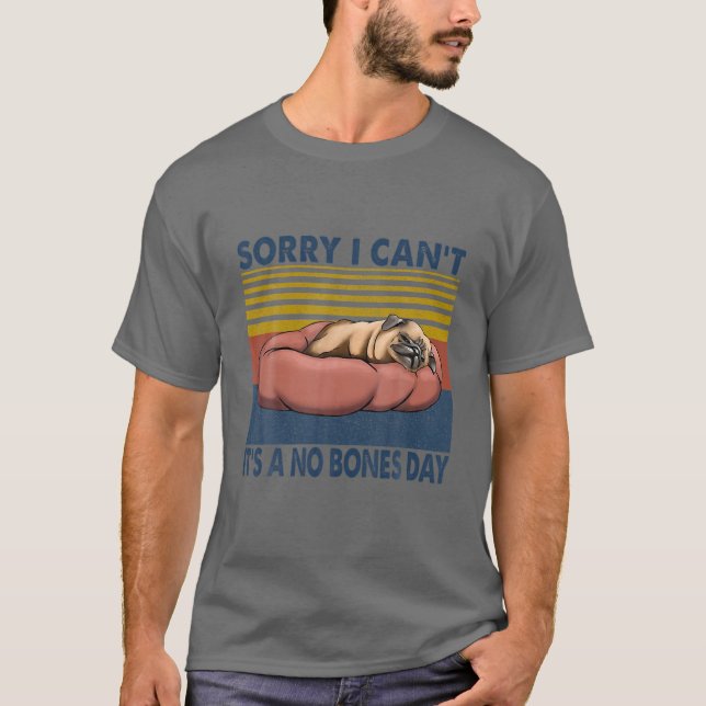 Sorry I Can't It's A No Bones Day Pug T-Shirt (Front)