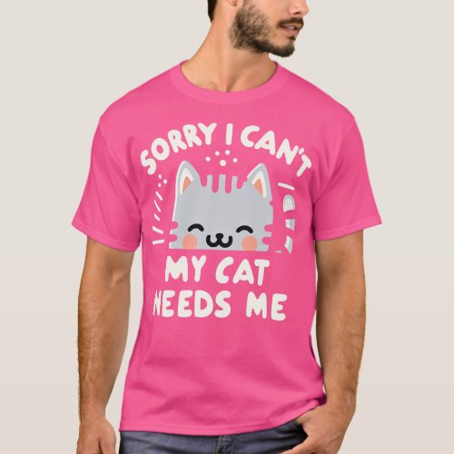 Sorry I Cant My Cat Needs Me T_Shirt