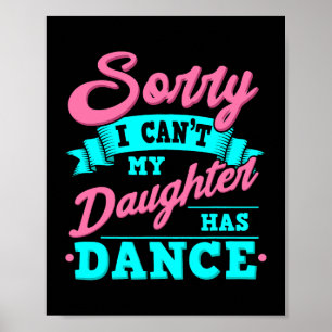 Sorry I Cant My Daughter Has Dance Funny Dancing D Poster