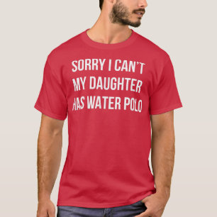 Sorry I Can't - My Daughter Has Water Polo -