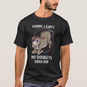 Sorry I Cant My Donkeys Need Me Farmer Animal Don T-Shirt