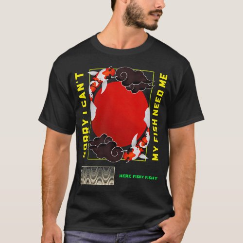 SORRY I CAN'T MY FISH NEED ME. T-SHIRT/STICKER T-Shirt