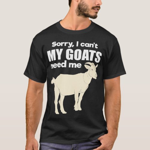 Sorry I Cant My Goats Need Me Farmer Funny Farm T_Shirt