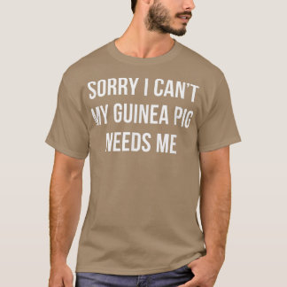 Sorry I Can't My Guinea Pig Needs Me T-Shirt
