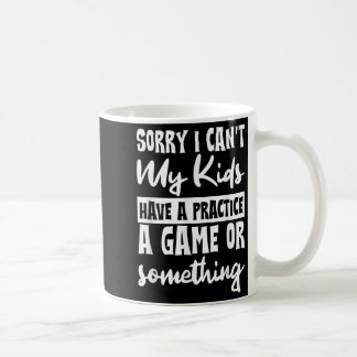 Sorry I Can't My Kids Have Practice A Game Or Soin Coffee Mug