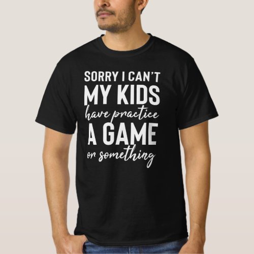 Sorry I cant My Kids Have Practice A Game T_Shirt