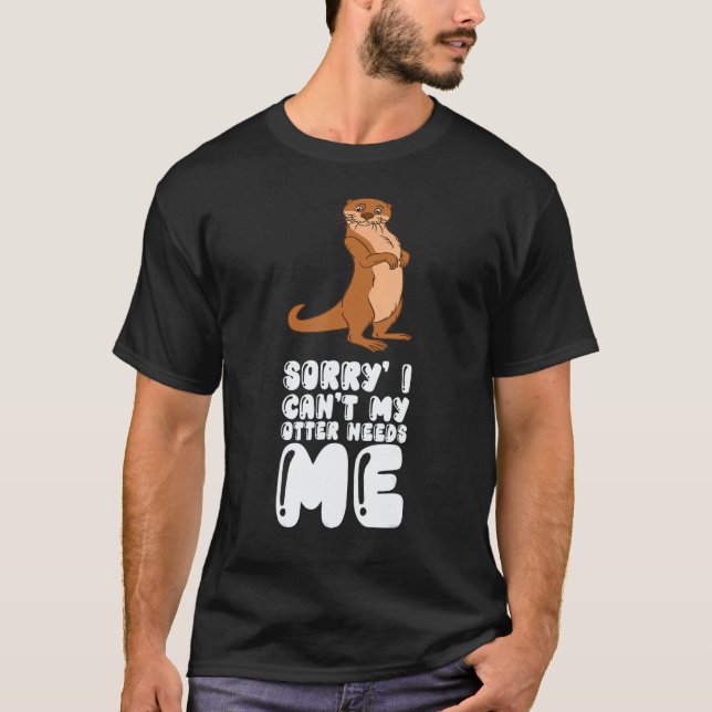 Sorry I Cant My Otter Needs Me T-Shirt (Front)