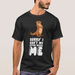 Sorry I Cant My Otter Needs Me T-Shirt