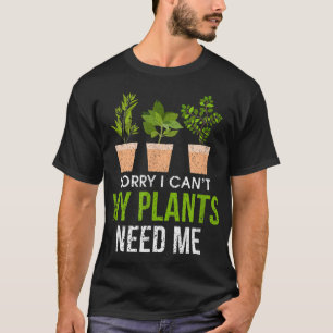 Sorry I Can't My Plants Need Me Funny Garden T-Shirt