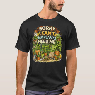 Sorry I Cant My Plants Need Me Funny Gardening T-Shirt