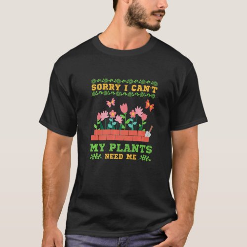 Sorry I Can't My Plants Need Me Gardener Gardening T-Shirt