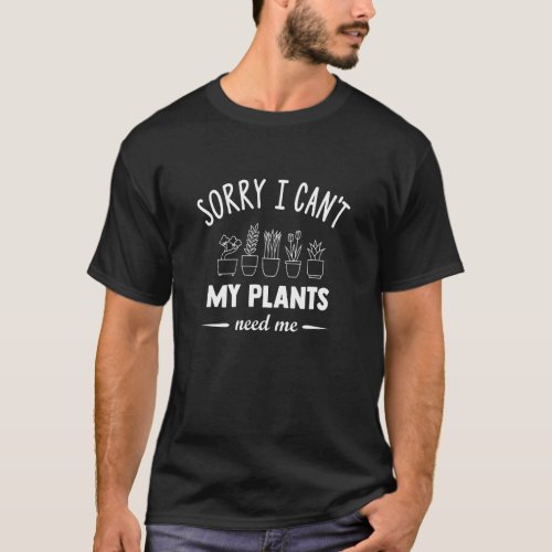 Sorry I Cant My Plants Need Me  Plant Addict T_Shirt