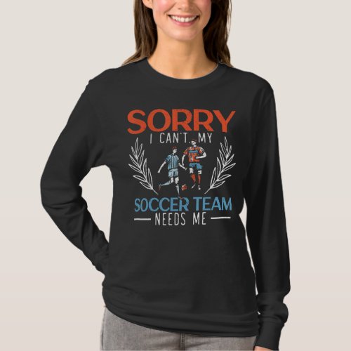 Sorry I Cant My Soccer Team Needs Me Soccer Playe T_Shirt