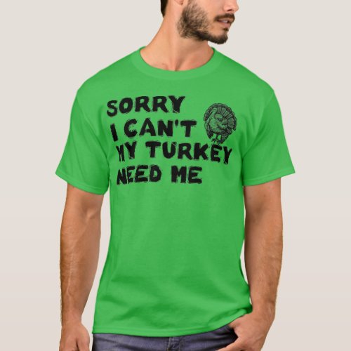 Sorry I Cant My turkey Need Me Funny turkeys and t T_Shirt