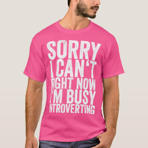 Sorry I Cant Right Now Im Busy Introverting T-Shirt