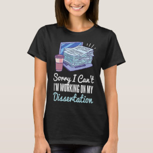 Sorry I Canu2019t Iu2019m Working On My Dissertati T-Shirt