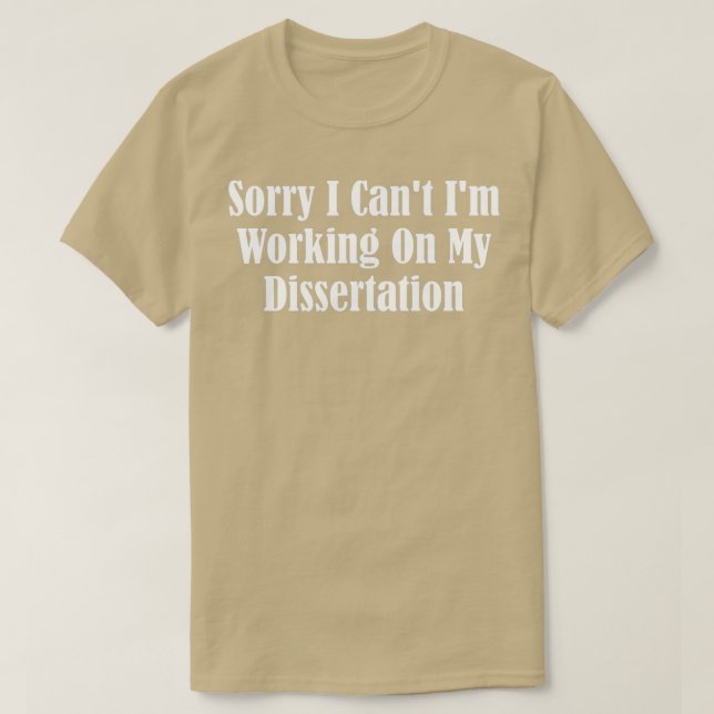 Sorry I Canx27t Ix27m Working On My Dissertation 1 T-Shirt (Design Front)