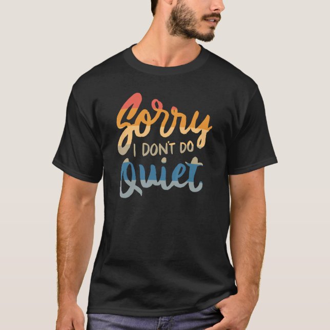 Sorry I don't do quiet - funny humor saying quote  T-Shirt (Front)