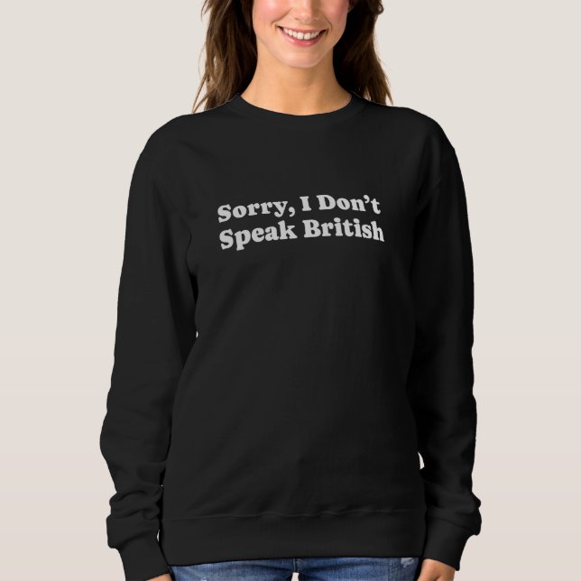 Sorry I Don't Speak British - Funny Gag Gift Sweatshirt (Front)