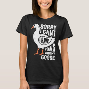 Sorry I Have Plans With My Goose T-Shirt
