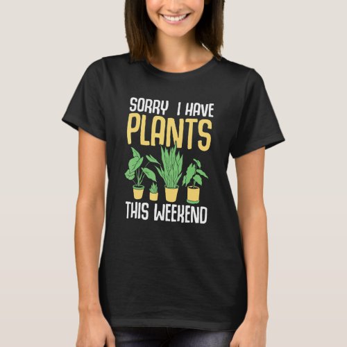Sorry I Have Plants This Weekend Gardener Garden P T-Shirt