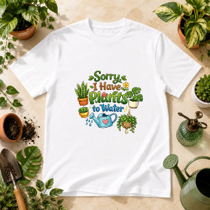 Sorry, I Have Plants to Water Plant Humor T-Shirt