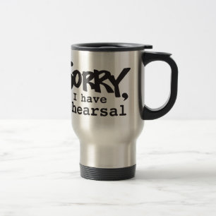 Sorry, I have rehearsal Travel Mug