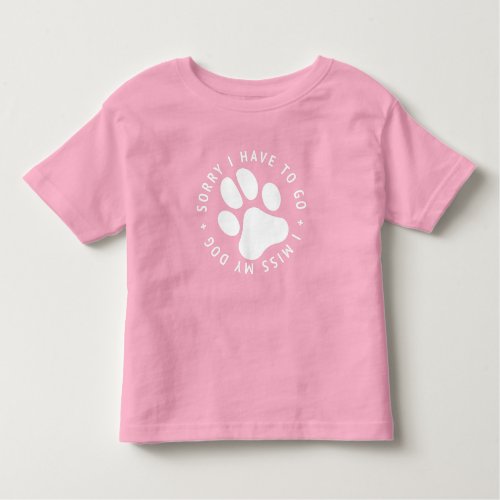 Sorry I have To Go I miss My Dog Toddler T_shirt