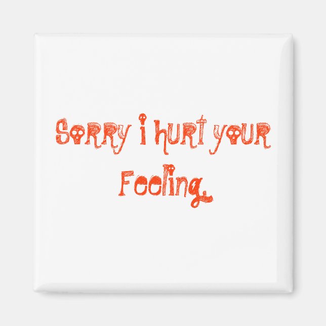 Sorry i hurt your Feeling. Magnet (Front)