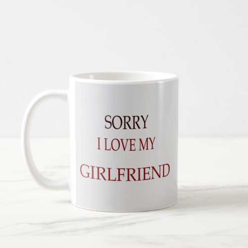 Sorry i love my girlfriend coffee mug